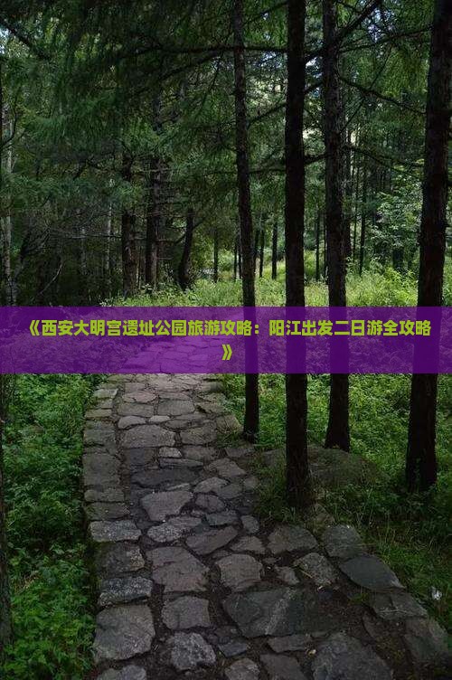 《西安大明宫遗址公园旅游攻略：阳江出发二日游全攻略》