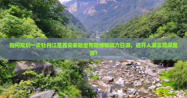 如何规划一次牡丹江至西安秦始皇帝陵博物院六日游，避开人潮实现深度游？