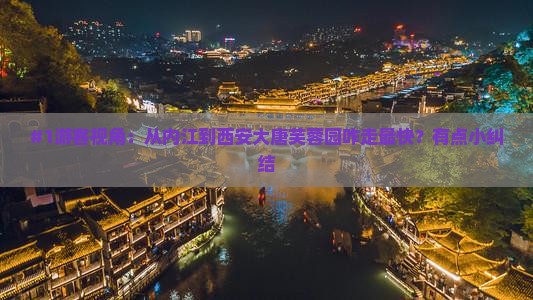 #1游客视角：从内江到西安大唐芙蓉园咋走最快？有点小纠结