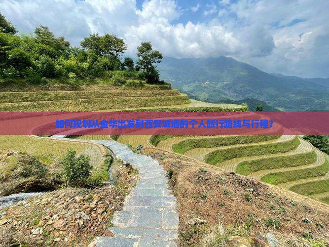 如何规划从金华出发到西安城墙的个人旅行路线与行程？
