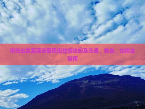 南充出发至西安回民街旅游攻略及交通、美食、住宿全指南