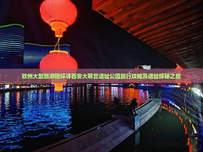 钦州大型旅游团探寻西安大明宫遗址公园旅行攻略及遗址探秘之旅