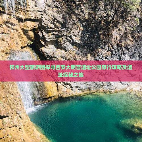 钦州大型旅游团探寻西安大明宫遗址公园旅行攻略及遗址探秘之旅