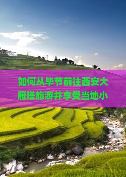 如何从毕节前往西安大雁塔旅游并享受当地小吃攻略？