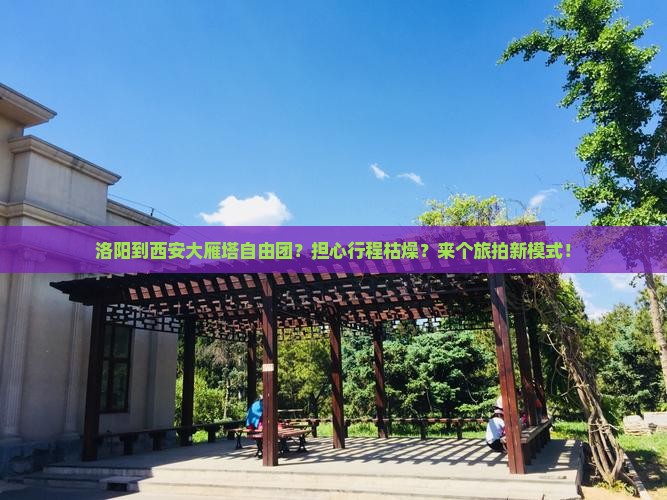 洛阳到西安大雁塔自由团？担心行程枯燥？来个旅拍新模式！