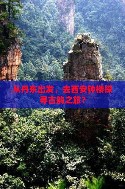 从丹东出发，去西安钟楼探寻古韵之旅？