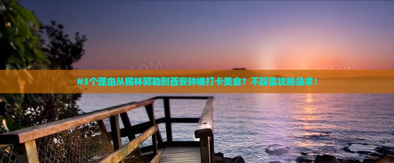 #3个理由从锡林郭勒到西安钟楼打卡美食？不踩雷攻略急求！