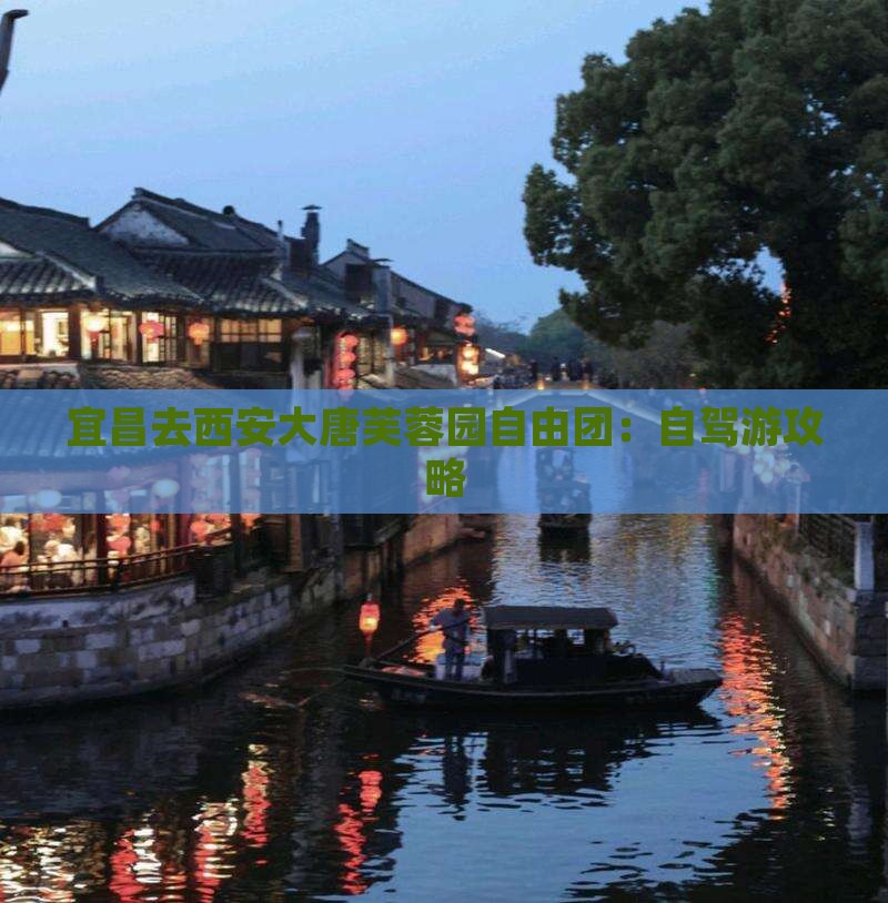 宜昌去西安大唐芙蓉园自由团：自驾游攻略