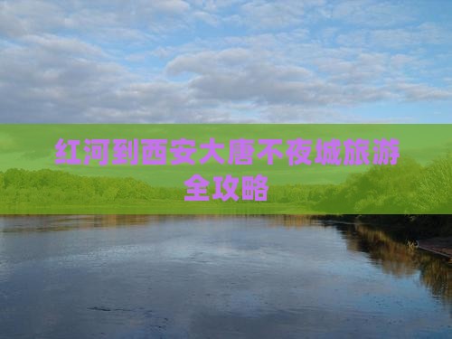 红河到西安大唐不夜城旅游全攻略