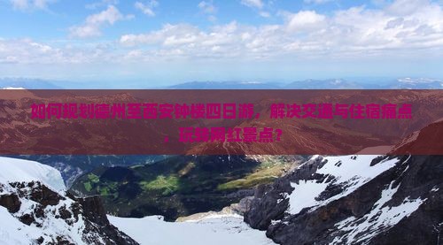 如何规划德州至西安钟楼四日游，解决交通与住宿痛点，玩转网红景点？