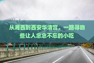 从湘西到西安华清宫，一路寻吻些让人念念不忘的小吃