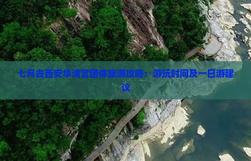 七月去西安华清宫团体旅游攻略：游玩时间及一日游建议