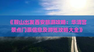 《鞍山出发西安旅游攻略：华清宫景点门票信息及游览攻略大全》