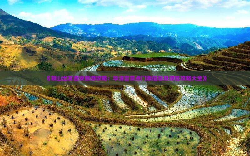 《鞍山出发西安旅游攻略：华清宫景点门票信息及游览攻略大全》