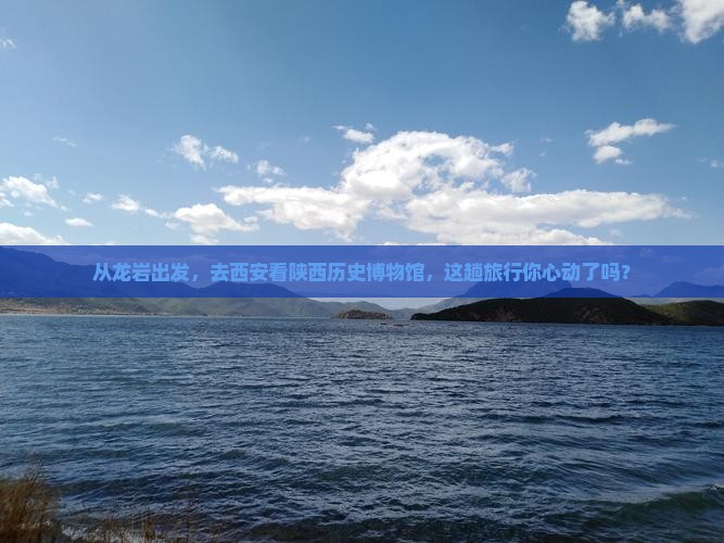 从龙岩出发，去西安看陕西历史博物馆，这趟旅行你心动了吗？