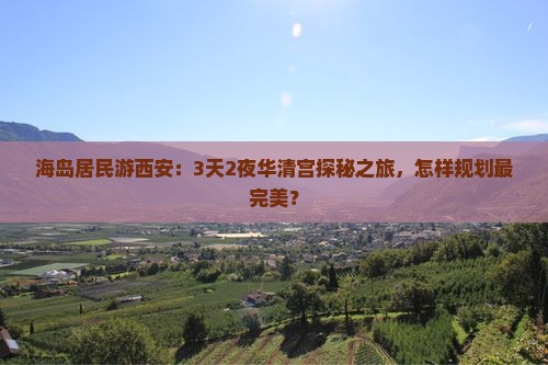 海岛居民游西安：3天2夜华清宫探秘之旅，怎样规划最完美？