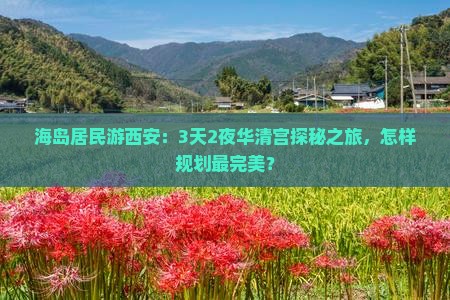 海岛居民游西安：3天2夜华清宫探秘之旅，怎样规划最完美？
