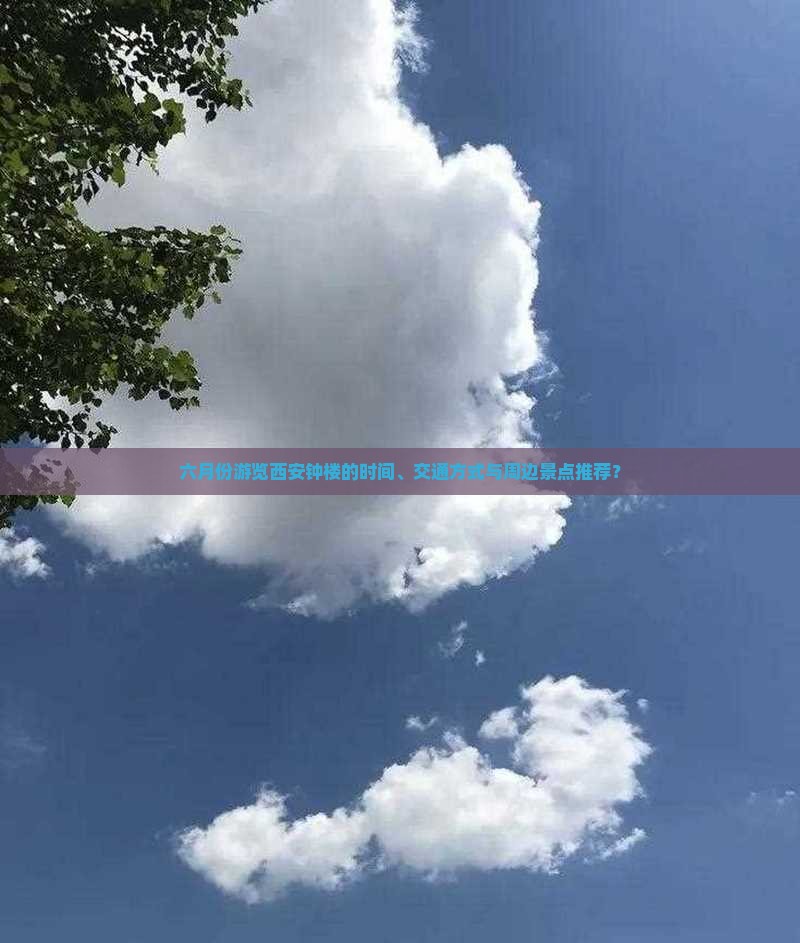 六月份游览西安钟楼的时间、交通方式与周边景点推荐？