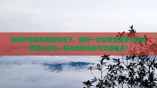 如何在预算有限的情况下，规划一次松原至西安大唐芙蓉园三日游，解决游客住宿与交通痛点？