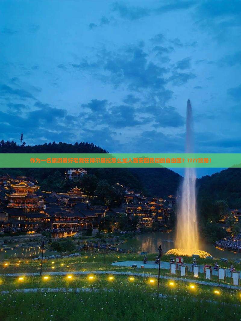 作为一名旅游爱好宅我在博尔塔拉怎么加入西安回民街的自由团？????攻略！