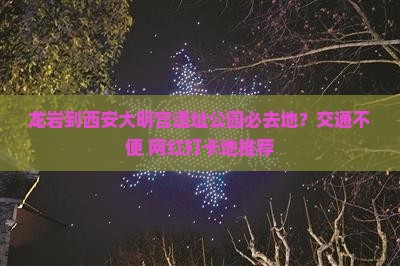 龙岩到西安大明宫遗址公园必去地？交通不便+网红打卡地推荐