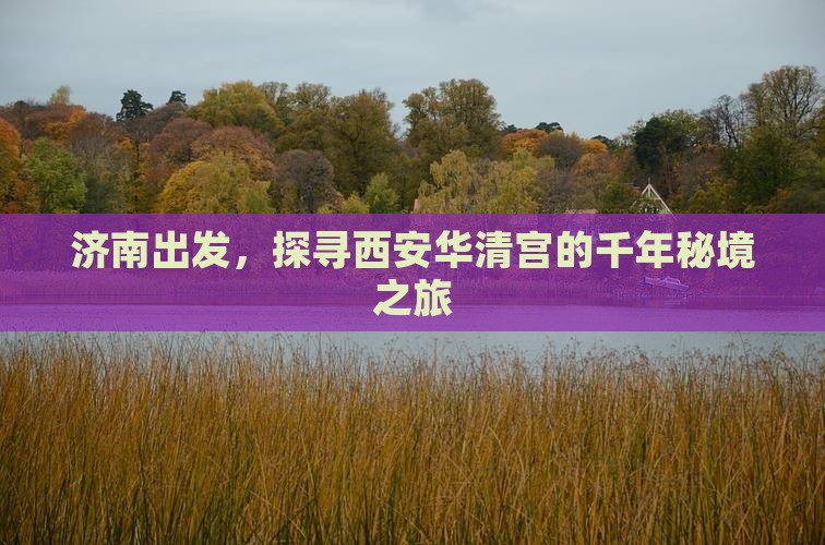 济南出发，探寻西安华清宫的千年秘境之旅