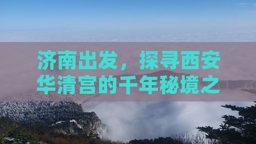 济南出发，探寻西安华清宫的千年秘境之旅