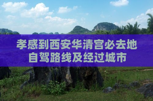 孝感到西安华清宫必去地自驾路线及经过城市