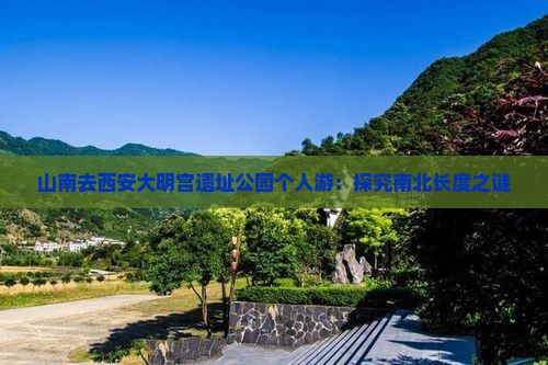 山南去西安大明宫遗址公园个人游：探究南北长度之谜