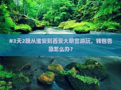 #3天2晚从淮安到西安大明宫游玩，钱包告急怎么办？