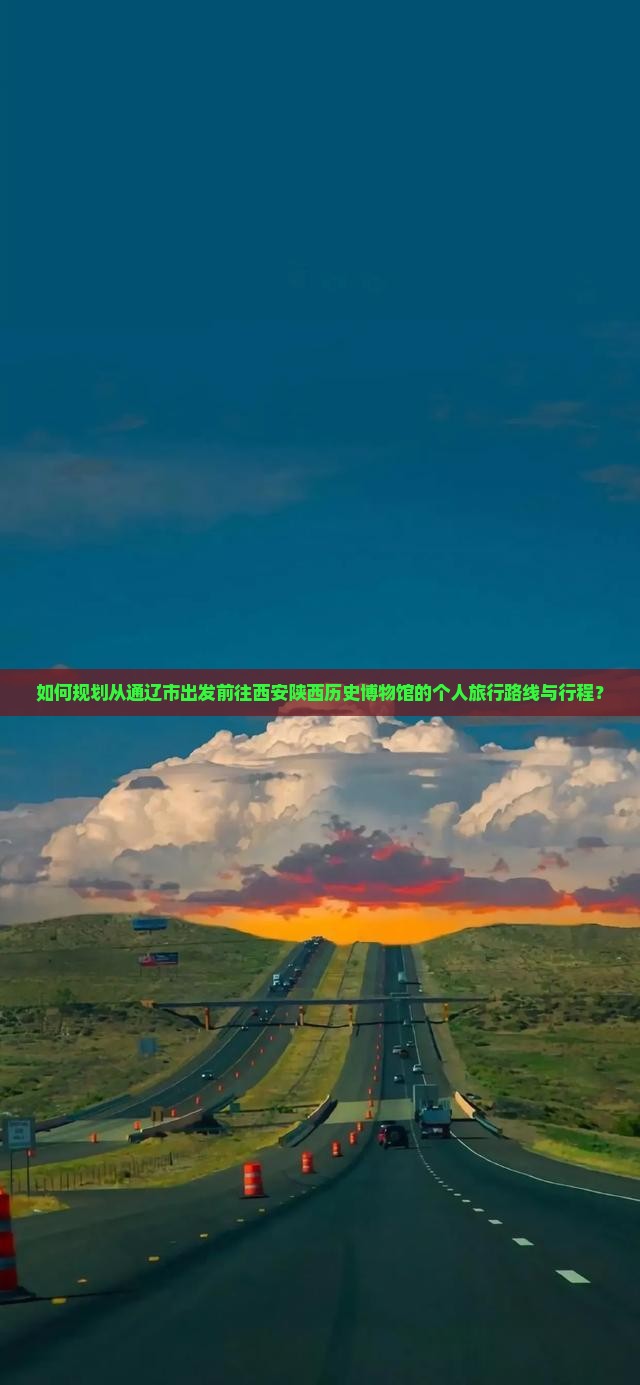 如何规划从通辽市出发前往西安陕西历史博物馆的个人旅行路线与行程？