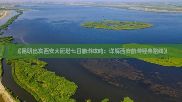 《昆明出发西安大雁塔七日旅游攻略：详解西安旅游经典路线》