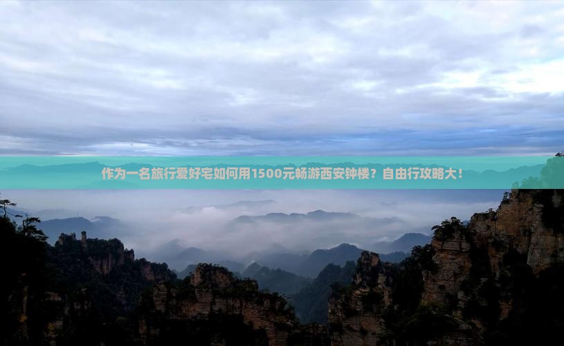 作为一名旅行爱好宅如何用1500元畅游西安钟楼？自由行攻略大！