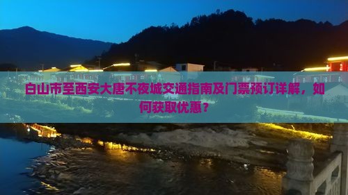 白山市至西安大唐不夜城交通指南及门票预订详解，如何获取优惠？