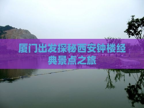 厦门出发探秘西安钟楼经典景点之旅