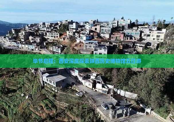 毕节启程：西安深度探索陕西历史博物馆五日游