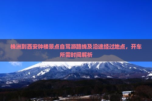 株洲到西安钟楼景点自驾游路线及沿途经过地点，开车所需时间解析
