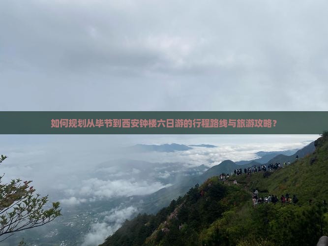 如何规划从毕节到西安钟楼六日游的行程路线与旅游攻略？