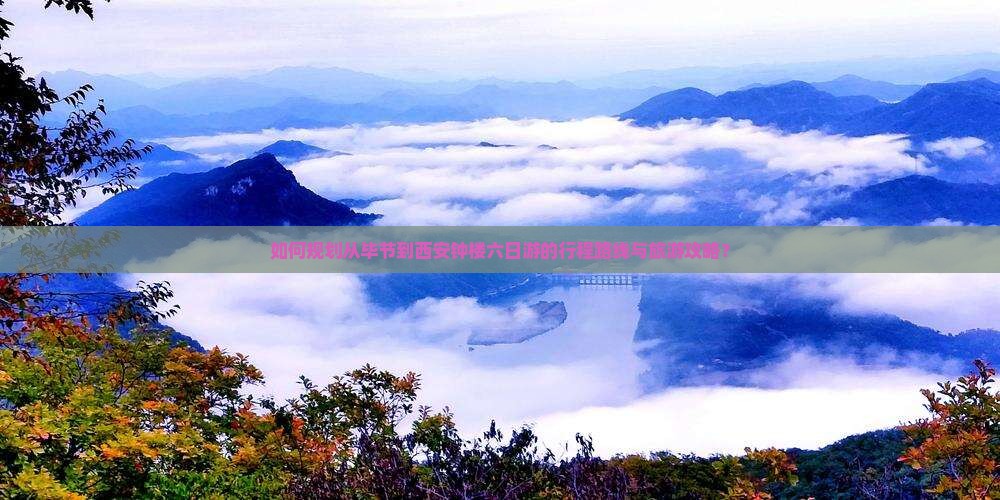 如何规划从毕节到西安钟楼六日游的行程路线与旅游攻略？