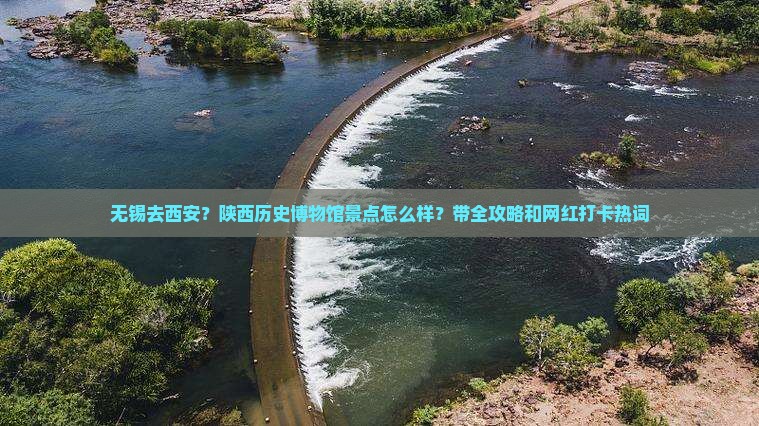 无锡去西安？陕西历史博物馆景点怎么样？带全攻略和网红打卡热词