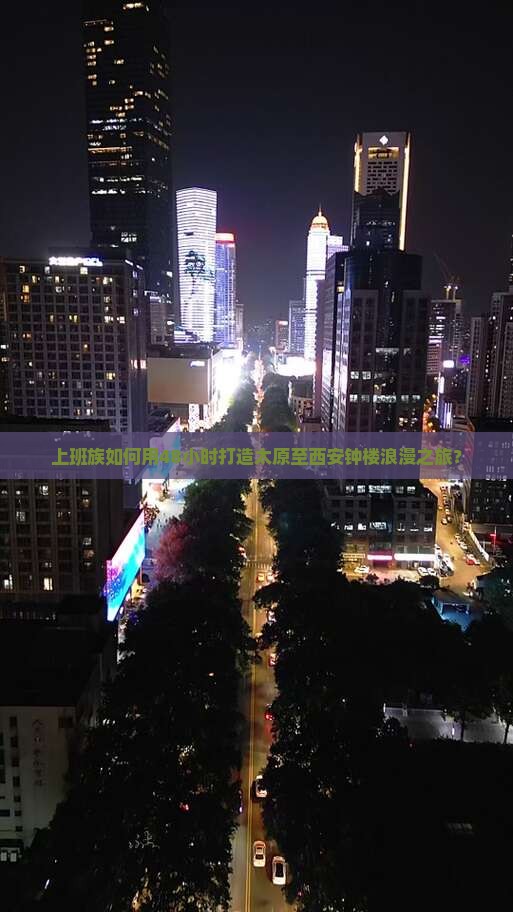 上班族如何用48小时打造太原至西安钟楼浪漫之旅？