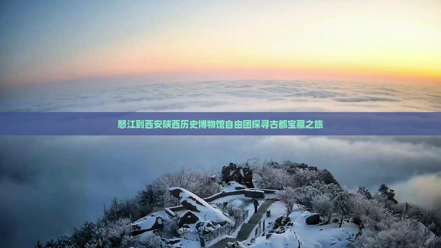怒江到西安陕西历史博物馆自由团探寻古都宝藏之旅
