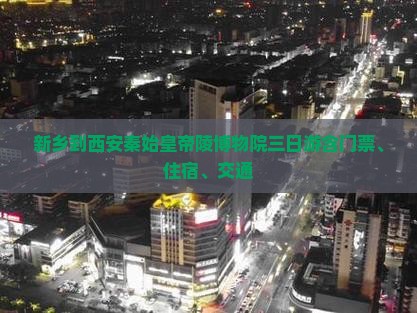 新乡到西安秦始皇帝陵博物院三日游含门票、住宿、交通