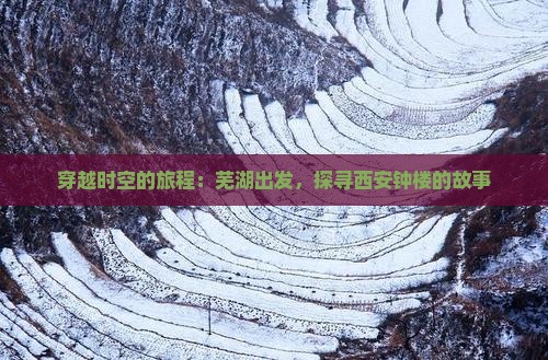 穿越时空的旅程：芜湖出发，探寻西安钟楼的故事