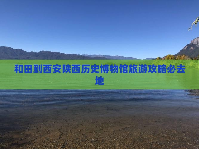 和田到西安陕西历史博物馆旅游攻略必去地
