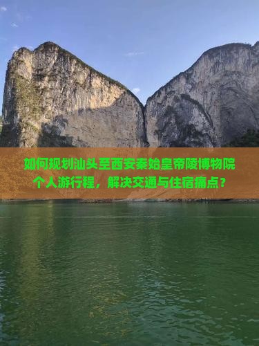 如何规划汕头至西安秦始皇帝陵博物院个人游行程，解决交通与住宿痛点？