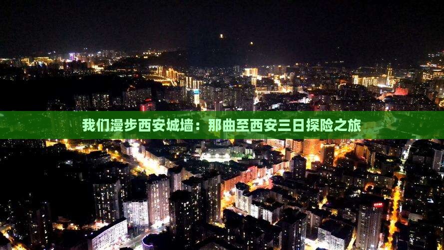 我们漫步西安城墙：那曲至西安三日探险之旅