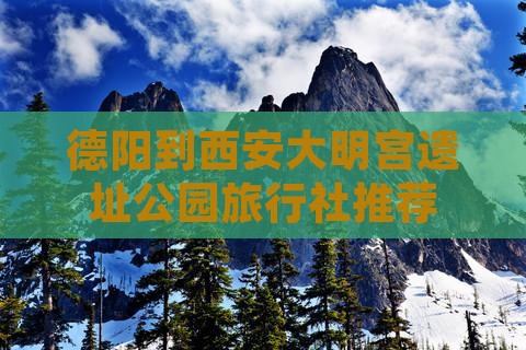 德阳到西安大明宫遗址公园旅行社推荐