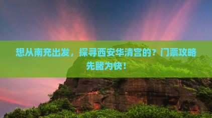 想从南充出发，探寻西安华清宫的？门票攻略先睹为快！