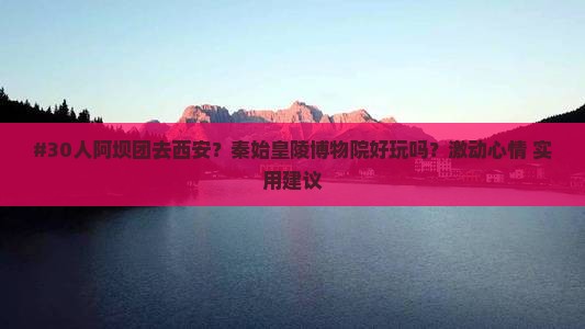 #30人阿坝团去西安？秦始皇陵博物院好玩吗？激动心情+实用建议